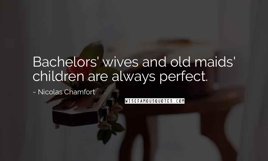 Nicolas Chamfort Quotes: Bachelors' wives and old maids' children are always perfect.