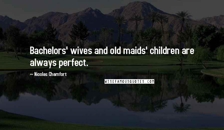 Nicolas Chamfort Quotes: Bachelors' wives and old maids' children are always perfect.