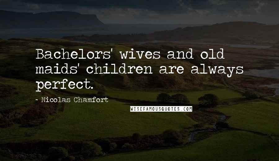 Nicolas Chamfort Quotes: Bachelors' wives and old maids' children are always perfect.