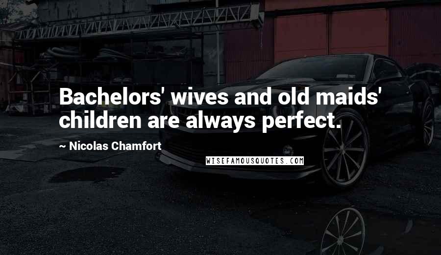 Nicolas Chamfort Quotes: Bachelors' wives and old maids' children are always perfect.