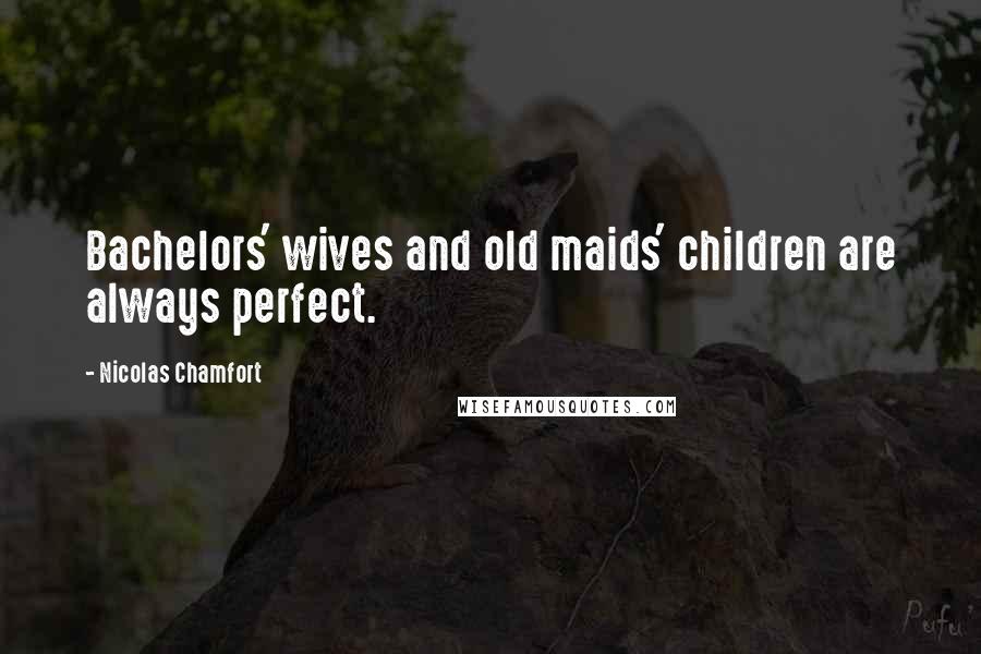 Nicolas Chamfort Quotes: Bachelors' wives and old maids' children are always perfect.