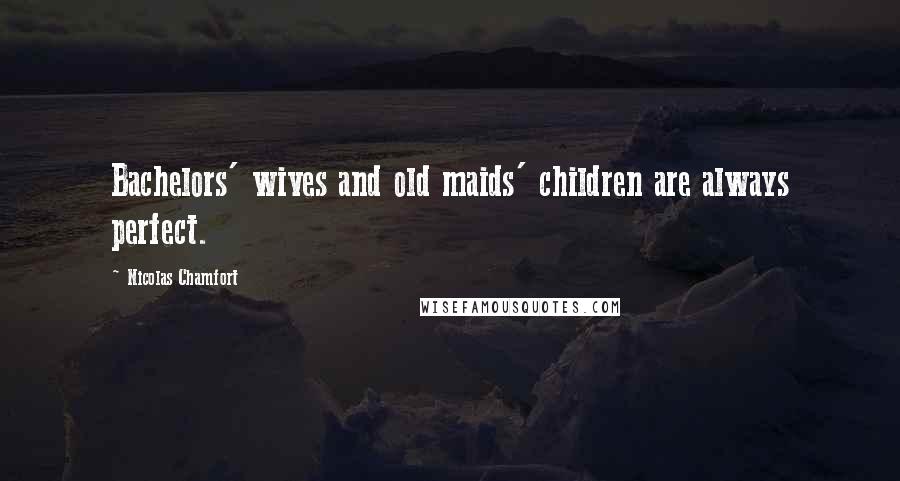 Nicolas Chamfort Quotes: Bachelors' wives and old maids' children are always perfect.