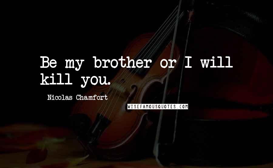 Nicolas Chamfort Quotes: Be my brother or I will kill you.