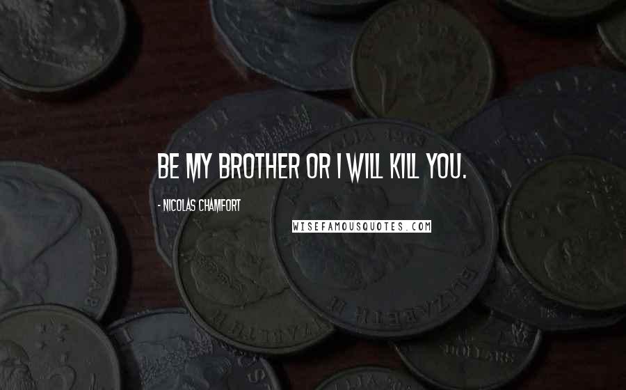 Nicolas Chamfort Quotes: Be my brother or I will kill you.