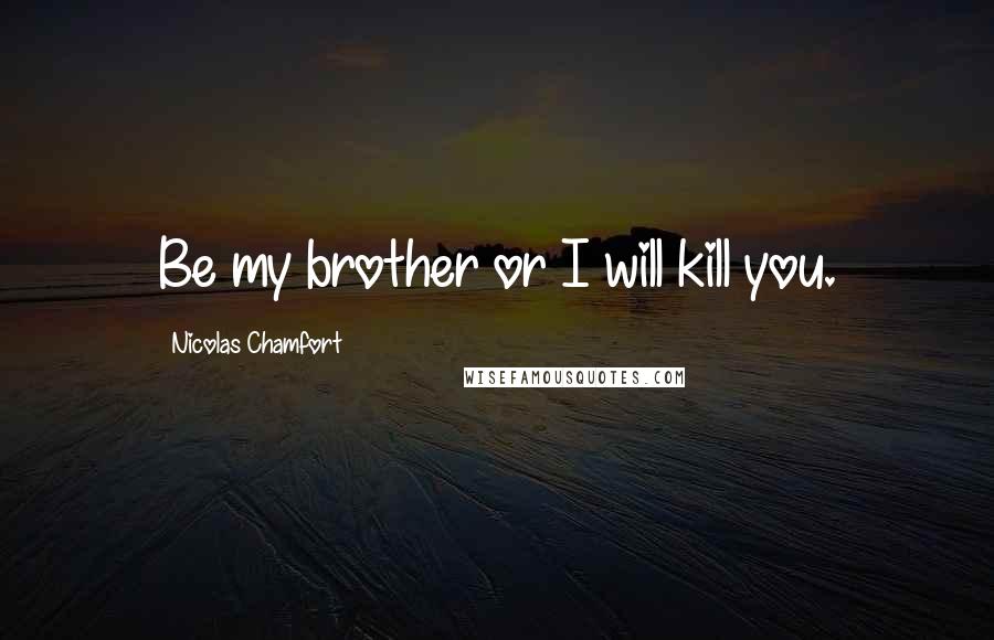 Nicolas Chamfort Quotes: Be my brother or I will kill you.