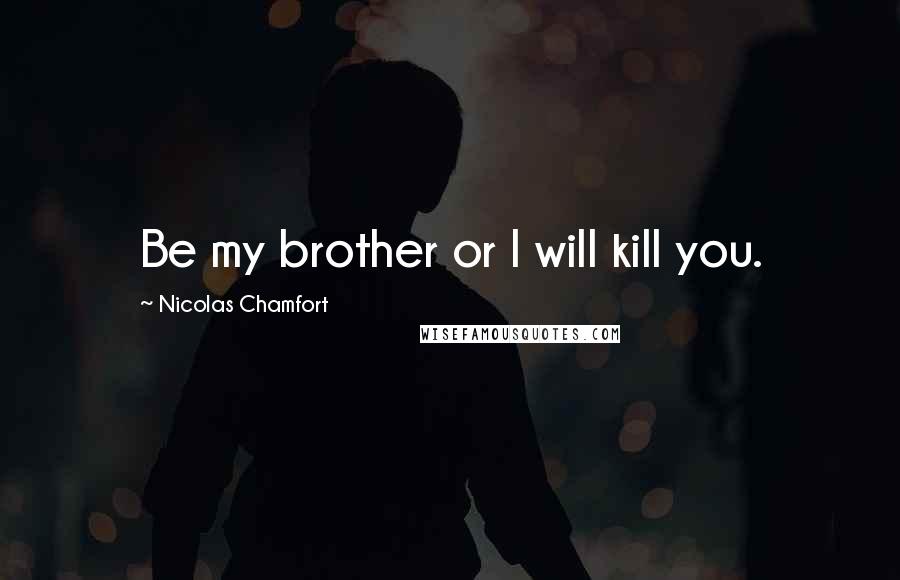 Nicolas Chamfort Quotes: Be my brother or I will kill you.