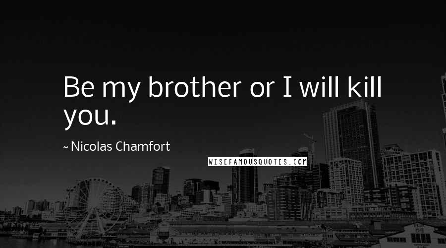 Nicolas Chamfort Quotes: Be my brother or I will kill you.