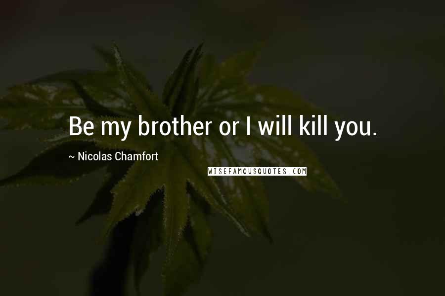 Nicolas Chamfort Quotes: Be my brother or I will kill you.