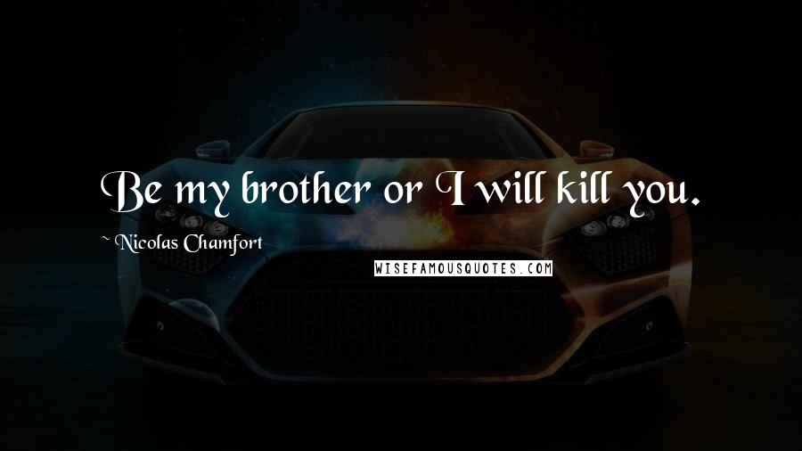 Nicolas Chamfort Quotes: Be my brother or I will kill you.