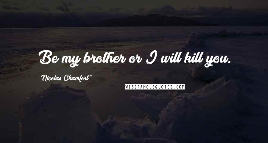 Nicolas Chamfort Quotes: Be my brother or I will kill you.