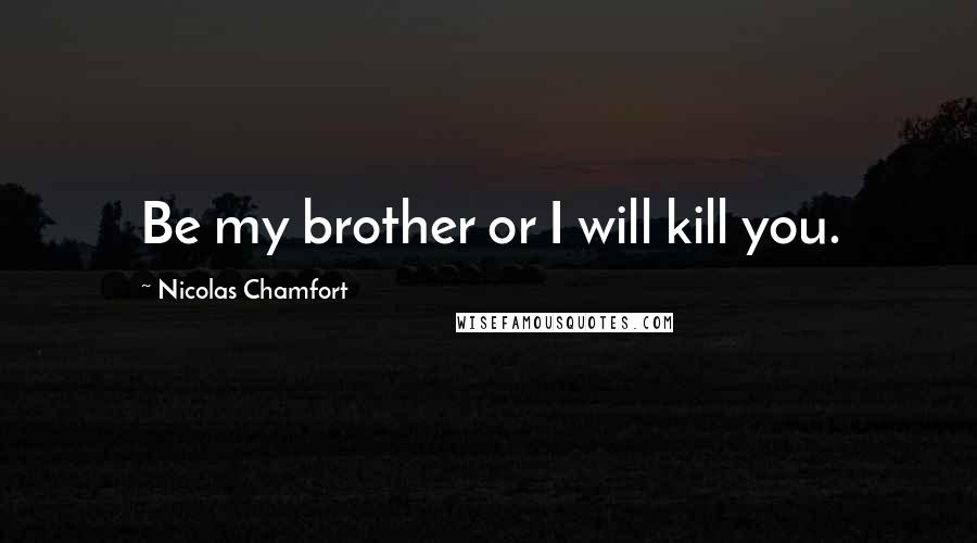 Nicolas Chamfort Quotes: Be my brother or I will kill you.