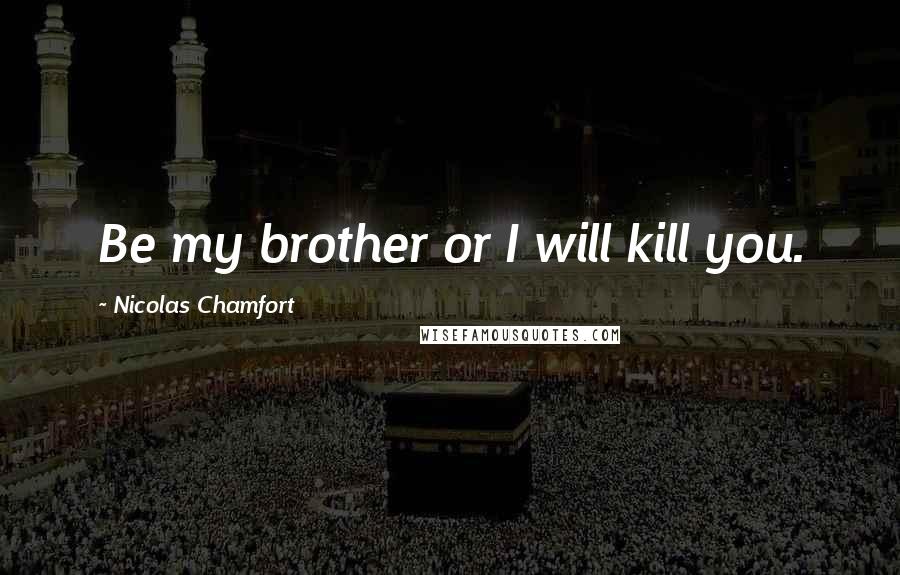 Nicolas Chamfort Quotes: Be my brother or I will kill you.