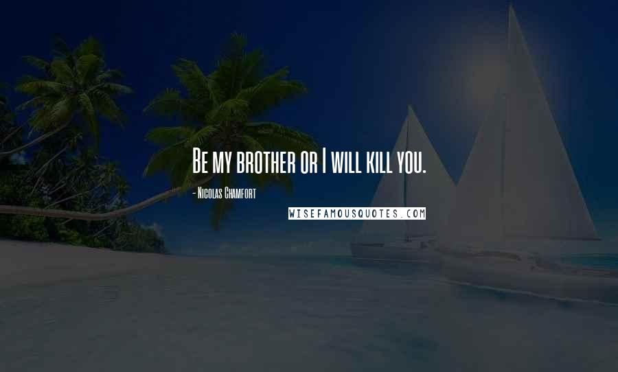 Nicolas Chamfort Quotes: Be my brother or I will kill you.