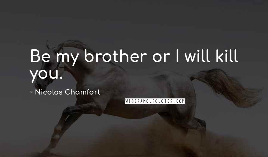 Nicolas Chamfort Quotes: Be my brother or I will kill you.