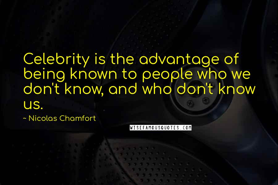 Nicolas Chamfort Quotes: Celebrity is the advantage of being known to people who we don't know, and who don't know us.