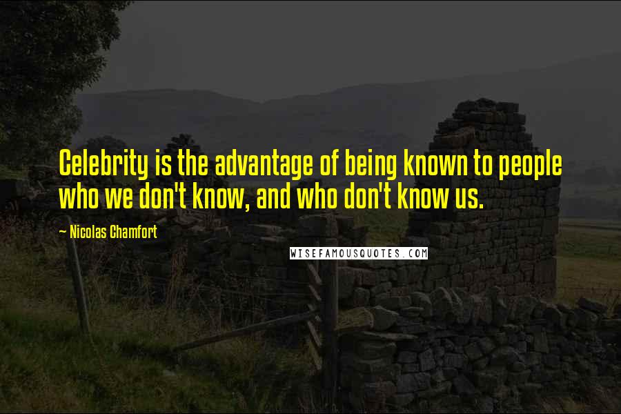 Nicolas Chamfort Quotes: Celebrity is the advantage of being known to people who we don't know, and who don't know us.