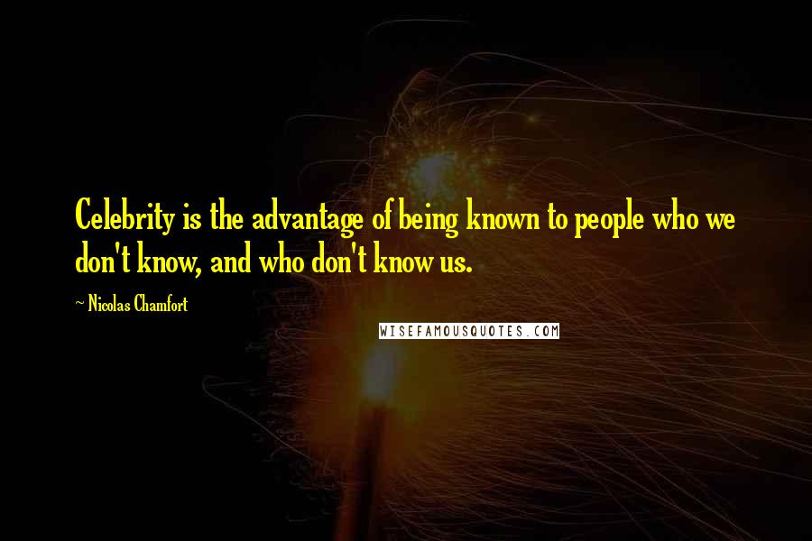 Nicolas Chamfort Quotes: Celebrity is the advantage of being known to people who we don't know, and who don't know us.