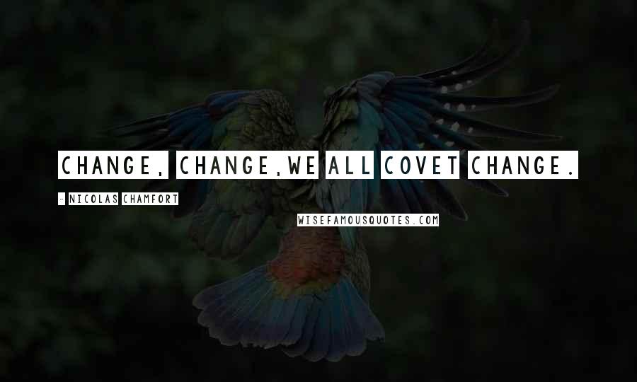 Nicolas Chamfort Quotes: Change, change,we all covet change.