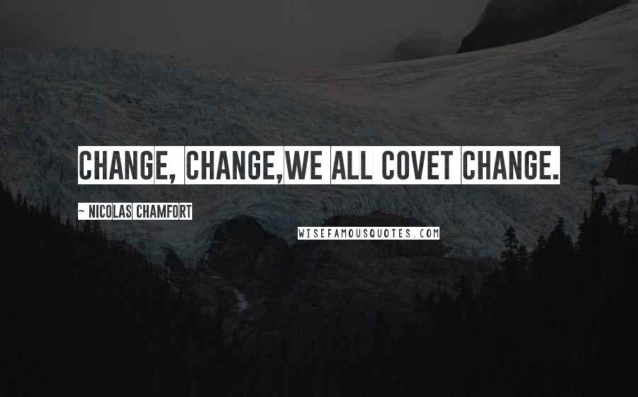 Nicolas Chamfort Quotes: Change, change,we all covet change.