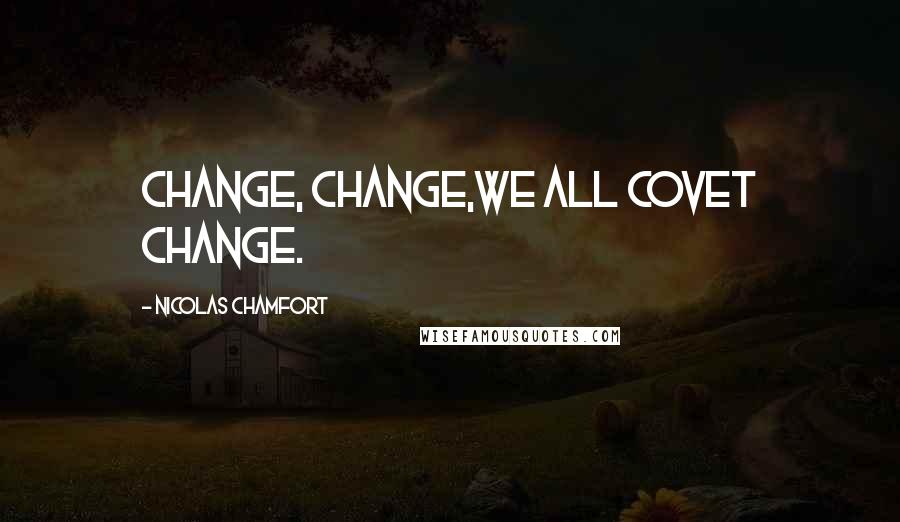 Nicolas Chamfort Quotes: Change, change,we all covet change.