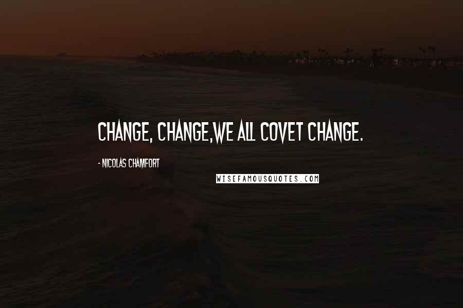 Nicolas Chamfort Quotes: Change, change,we all covet change.