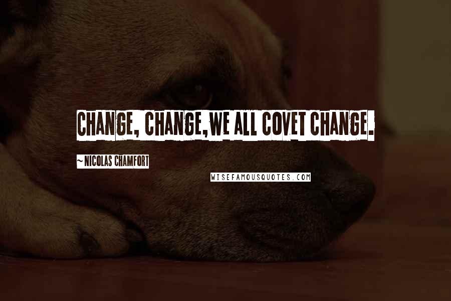 Nicolas Chamfort Quotes: Change, change,we all covet change.