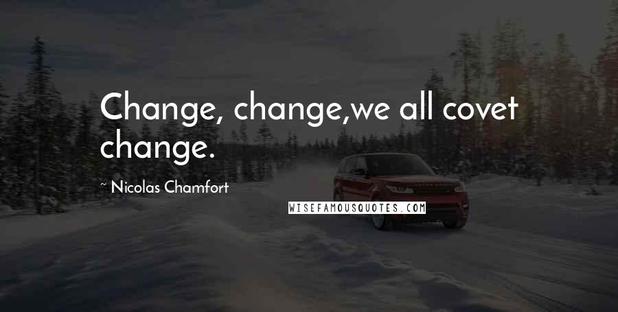 Nicolas Chamfort Quotes: Change, change,we all covet change.