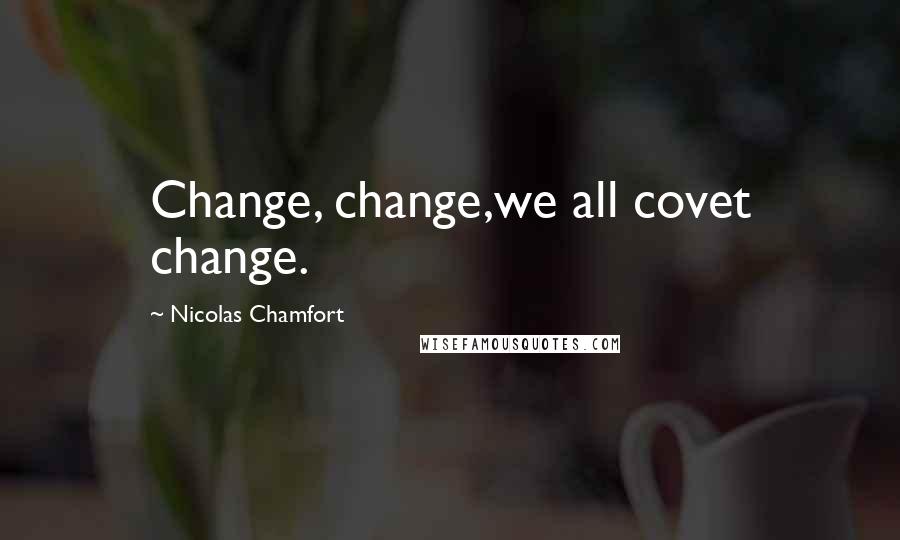 Nicolas Chamfort Quotes: Change, change,we all covet change.