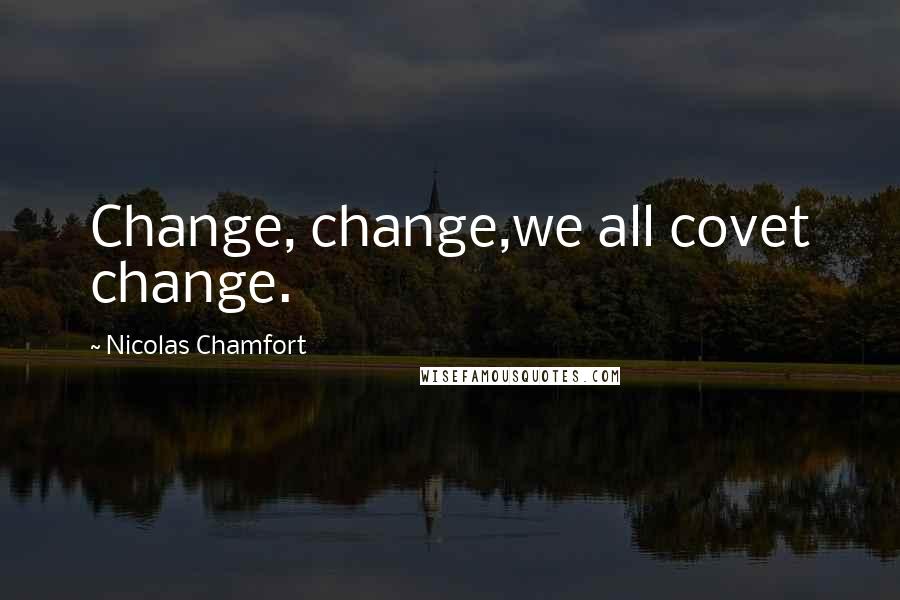 Nicolas Chamfort Quotes: Change, change,we all covet change.