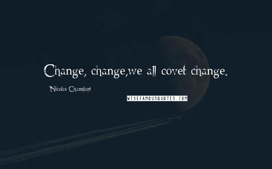 Nicolas Chamfort Quotes: Change, change,we all covet change.