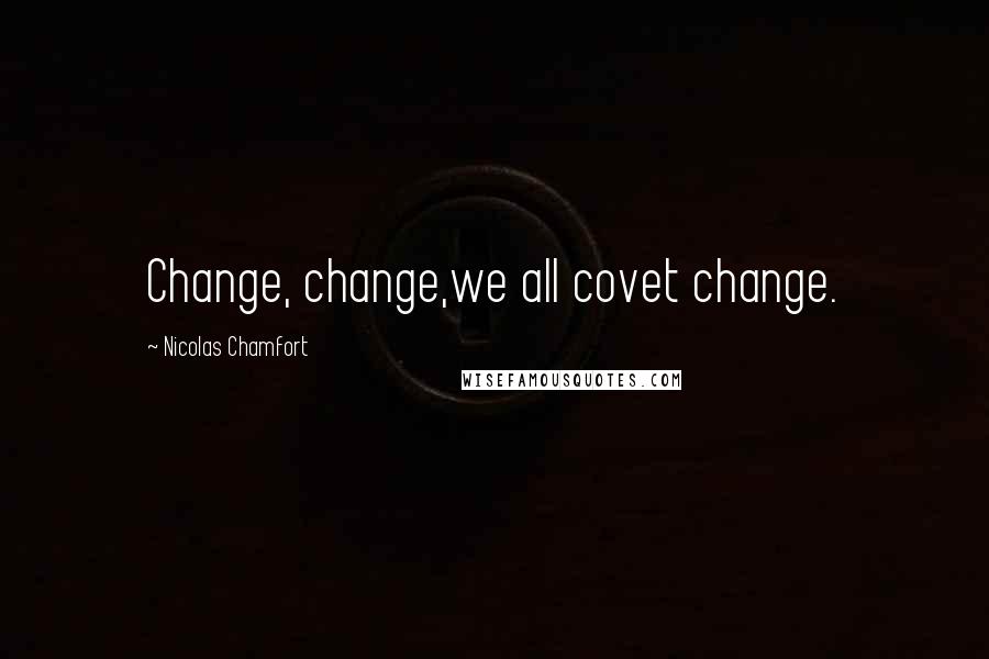 Nicolas Chamfort Quotes: Change, change,we all covet change.