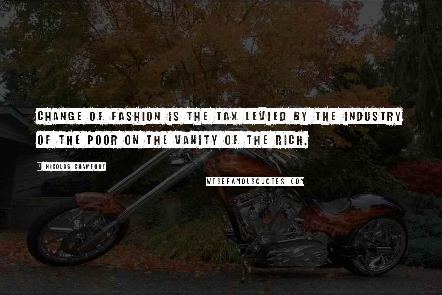 Nicolas Chamfort Quotes: Change of fashion is the tax levied by the industry of the poor on the vanity of the rich.