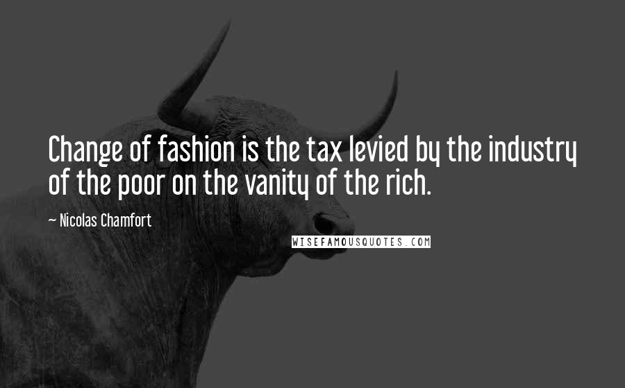Nicolas Chamfort Quotes: Change of fashion is the tax levied by the industry of the poor on the vanity of the rich.
