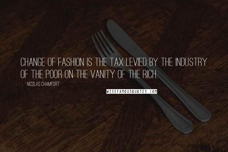 Nicolas Chamfort Quotes: Change of fashion is the tax levied by the industry of the poor on the vanity of the rich.
