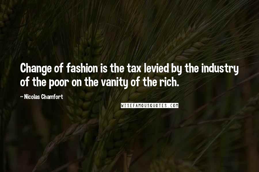 Nicolas Chamfort Quotes: Change of fashion is the tax levied by the industry of the poor on the vanity of the rich.