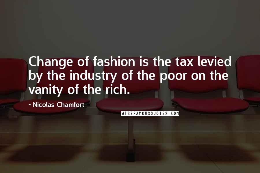 Nicolas Chamfort Quotes: Change of fashion is the tax levied by the industry of the poor on the vanity of the rich.