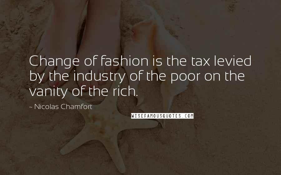 Nicolas Chamfort Quotes: Change of fashion is the tax levied by the industry of the poor on the vanity of the rich.