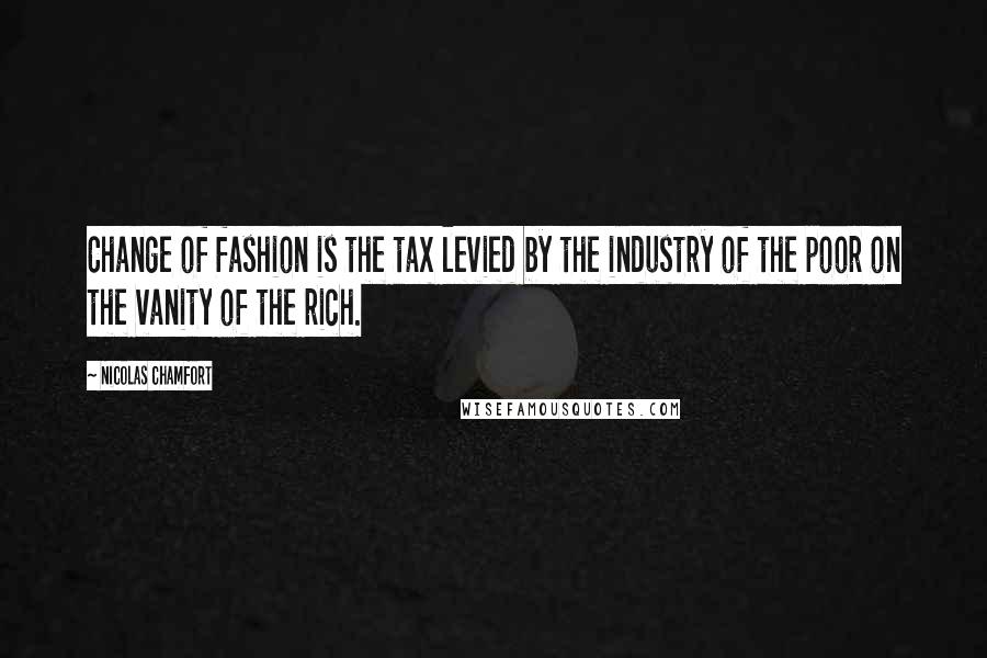 Nicolas Chamfort Quotes: Change of fashion is the tax levied by the industry of the poor on the vanity of the rich.