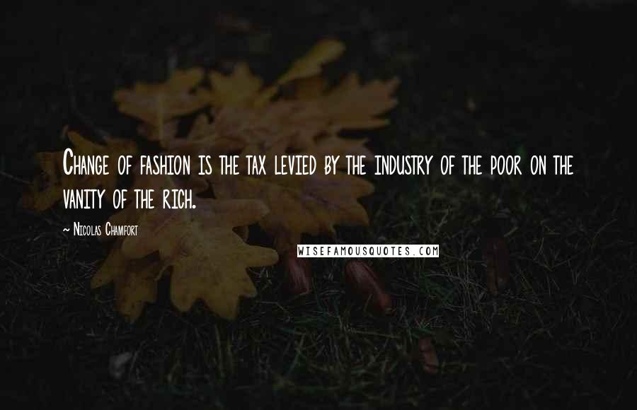 Nicolas Chamfort Quotes: Change of fashion is the tax levied by the industry of the poor on the vanity of the rich.