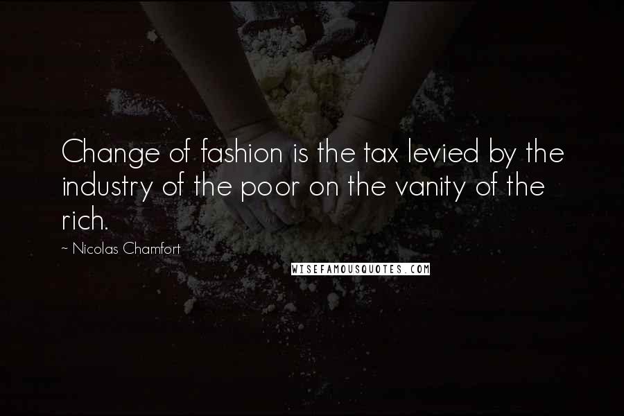Nicolas Chamfort Quotes: Change of fashion is the tax levied by the industry of the poor on the vanity of the rich.