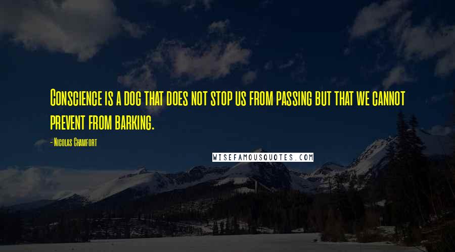 Nicolas Chamfort Quotes: Conscience is a dog that does not stop us from passing but that we cannot prevent from barking.