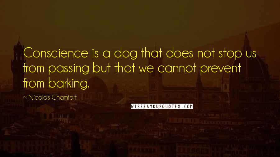 Nicolas Chamfort Quotes: Conscience is a dog that does not stop us from passing but that we cannot prevent from barking.