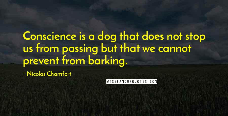 Nicolas Chamfort Quotes: Conscience is a dog that does not stop us from passing but that we cannot prevent from barking.