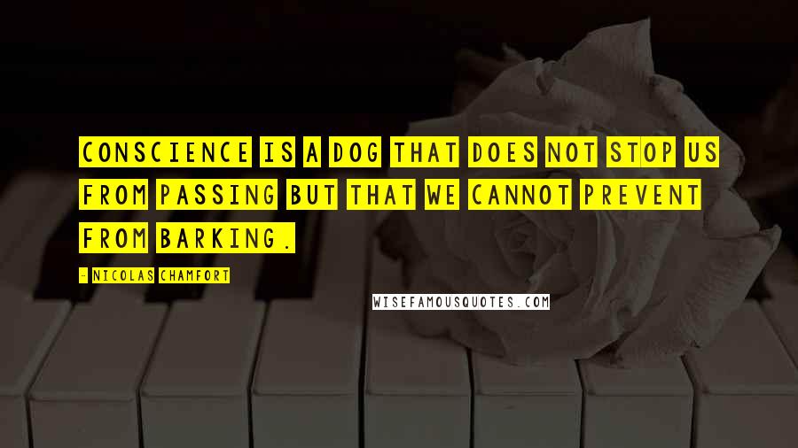 Nicolas Chamfort Quotes: Conscience is a dog that does not stop us from passing but that we cannot prevent from barking.