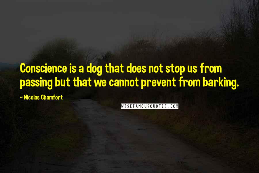 Nicolas Chamfort Quotes: Conscience is a dog that does not stop us from passing but that we cannot prevent from barking.