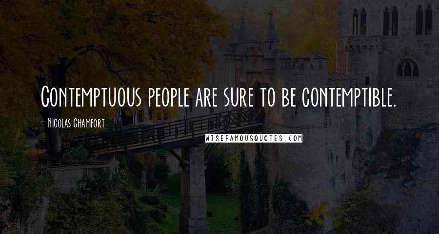 Nicolas Chamfort Quotes: Contemptuous people are sure to be contemptible.