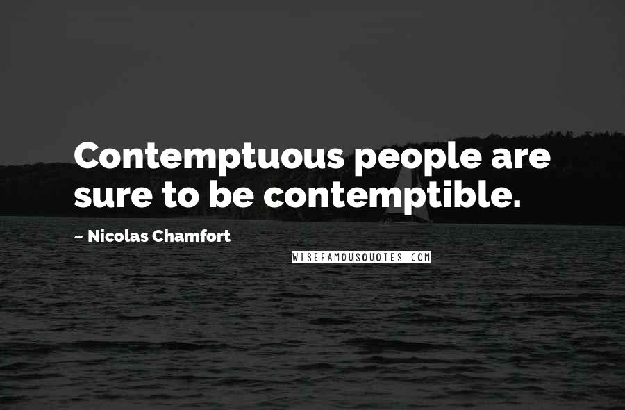 Nicolas Chamfort Quotes: Contemptuous people are sure to be contemptible.
