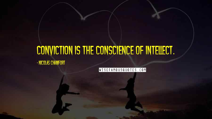 Nicolas Chamfort Quotes: Conviction is the conscience of intellect.