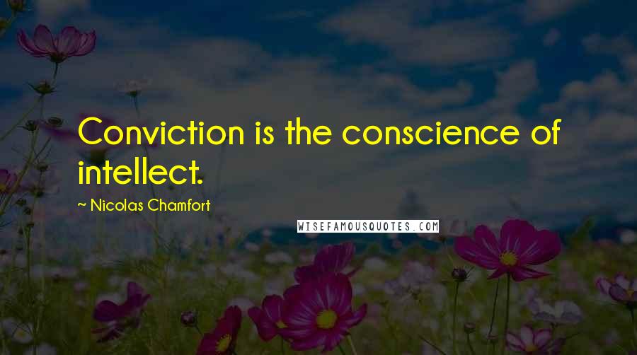 Nicolas Chamfort Quotes: Conviction is the conscience of intellect.