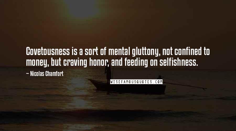 Nicolas Chamfort Quotes: Covetousness is a sort of mental gluttony, not confined to money, but craving honor, and feeding on selfishness.